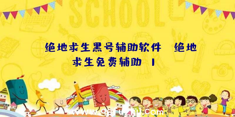 「绝地求生黑号辅助软件」|绝地求生免费辅助h1fz